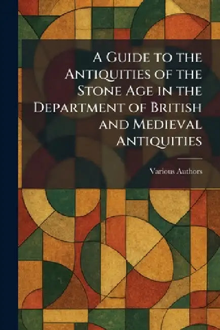 A Guide to the Antiquities of the Stone Age in the Department of British and Medieval Antiquities by Various