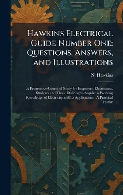 Hawkins Electrical Guide Number One: Questions, Answers, and Illustrations: A Progressive Course of Study for Engineers, Electricians, Students and Th by N. Hawkins