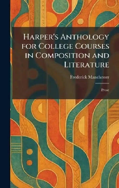 Harper's Anthology for College Courses in Composition and Literature: Prose by Frederick Manchester