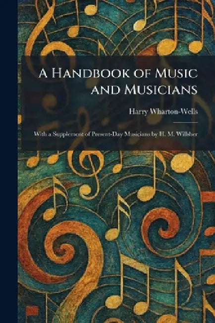 A Handbook of Music and Musicians: With a Supplement of Present-Day Musicians by H. M. Willsher by Harry Wharton-Wells