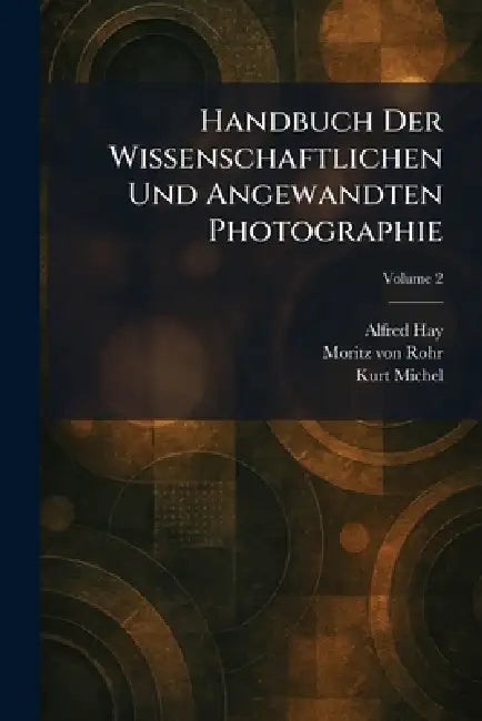 Handbuch Der Wissenschaftlichen Und Angewandten Photographie by Alfred Hay, Moritz Von Rohr, Kurt Michel