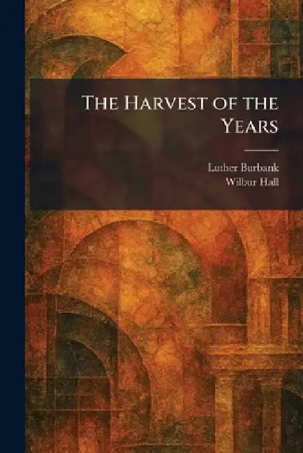 The Harvest of the Years by Luther Burbank, Wilbur Hall