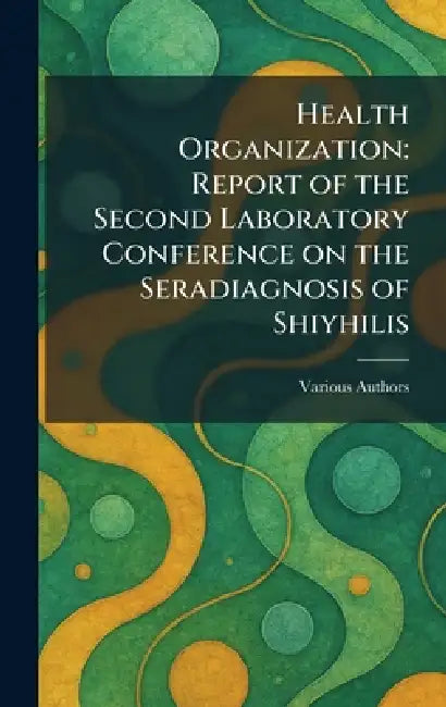 Health Organization: Report of the Second Laboratory Conference on the Seradiagnosis of Shiyhilis by Various