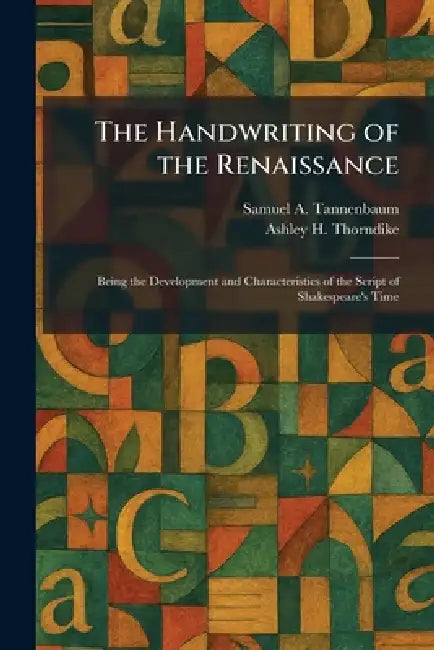 The Handwriting of the Renaissance: Being the Development and Characteristics of the Script of Shakespeare's Time by Samuel A. Tannenbaum, Ashley H. Thorndike