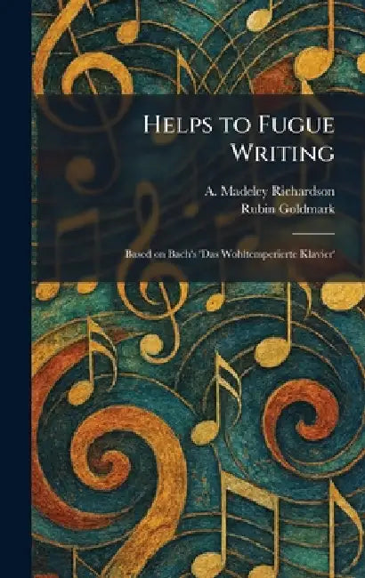 Helps to Fugue Writing: Based on Bach's 'Das Wohltemperierte Klavier' by A. Madeley Richardson, Rubin Goldmark
