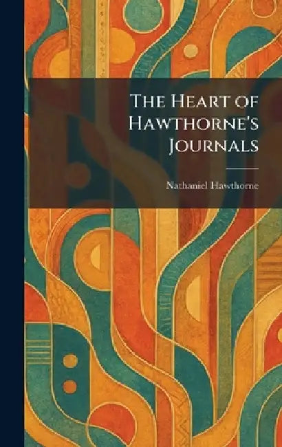 The Heart of Hawthorne's Journals by Nathaniel Hawthorne