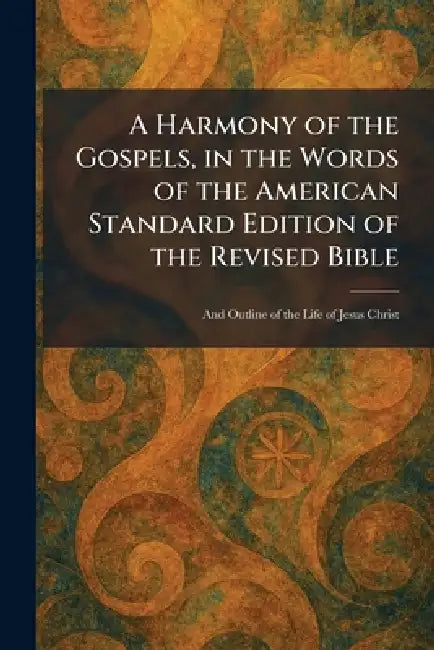 A Harmony of the Gospels, in the Words of the American Standard Edition of the Revised Bible: And Outline of the Life of Jesus Christ by New York Fleming H Revell