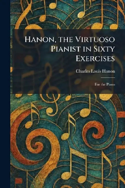 Hanon, the Virtuoso Pianist in Sixty Exercises: For the Piano by Charles Louis Hanon