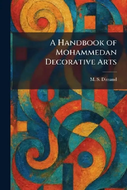 A Handbook of Mohammedan Decorative Arts by M. S. Dimand