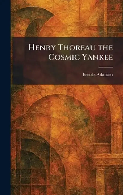 Henry Thoreau the Cosmic Yankee by Brooks Atkinson