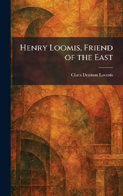 Henry Loomis, Friend of the East by Clara Denison Loomis