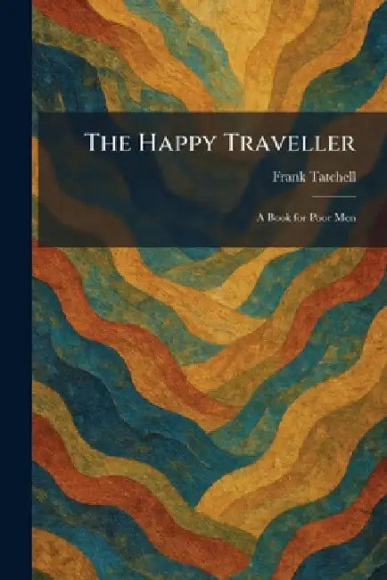 The Happy Traveller: A Book for Poor Men by Frank Tatchell