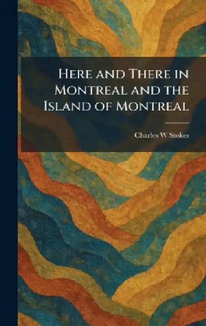 Here and There in Montreal and the Island of Montreal by Charles W. Stokes