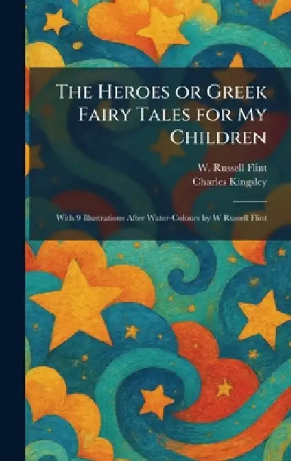 The Heroes or Greek Fairy Tales for My Children: With 9 Illustrations After Water-Colours by W Russell Flint by W. Russell Flint, Charles Kingsley