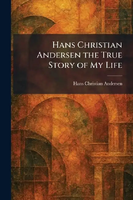Hans Christian Andersen the True Story of My Life by Hans Christian Andersen