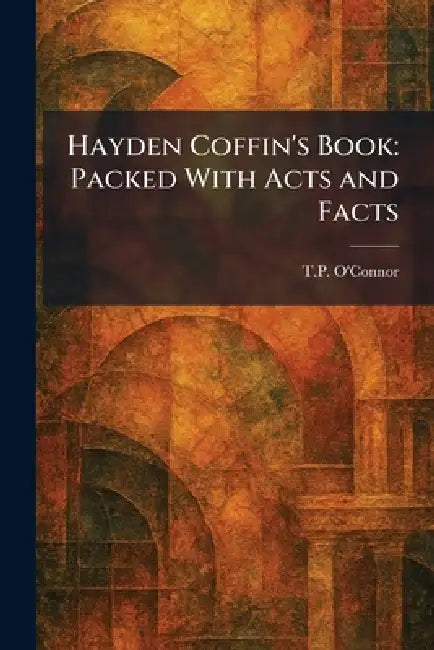 Hayden Coffin's Book: Packed With Acts and Facts by T. P. O'Connor