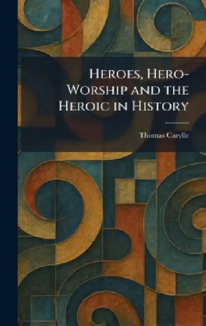 Heroes, Hero-Worship and the Heroic in History by Thomas Carylle