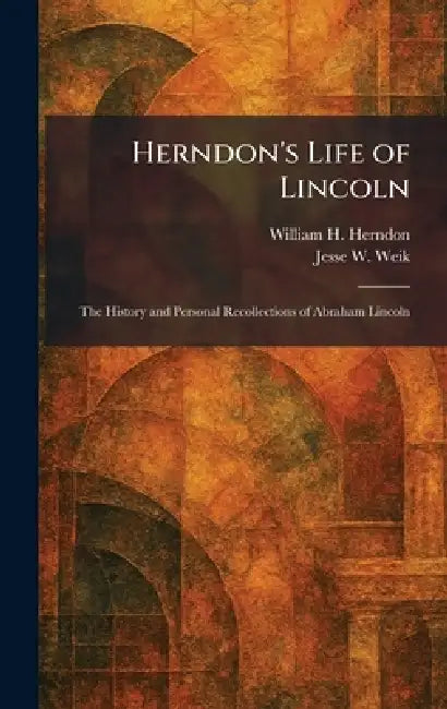 Herndon's Life of Lincoln: The History and Personal Recollections of Abraham Lincoln by William H. Herndon, Jesse W. Weik