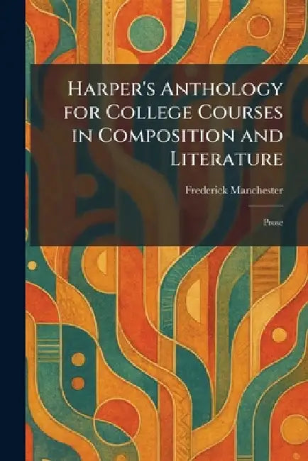 Harper's Anthology for College Courses in Composition and Literature: Prose by Frederick Manchester