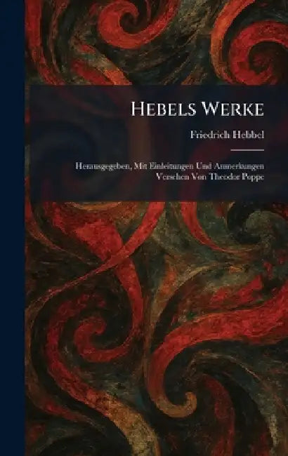 Hebels Werke: Herausgegeben, Mit Einleitungen Und Anmerkungen Versehen Von Theodor Poppe by Friedrich Hebbel