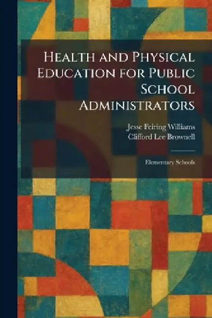 Health and Physical Education for Public School Administrators: Elementary Schools by Jesse Feiring Williams, Clifford Lee Brownell