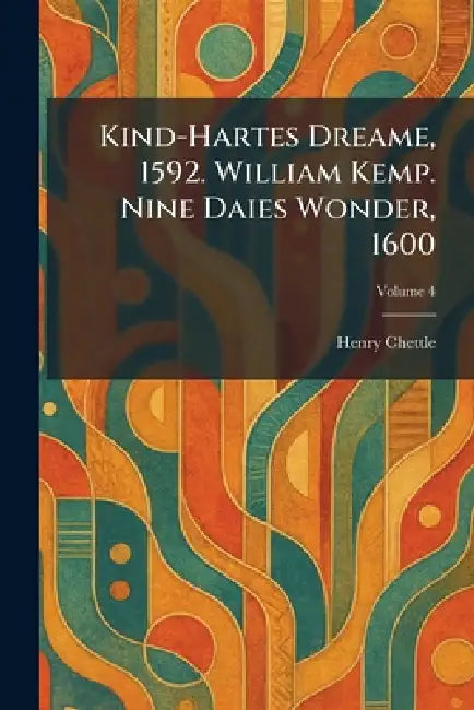 Kind-Hartes Dreame, 1592. William Kemp. Nine Daies Wonder, 1600 by Henry Chettle