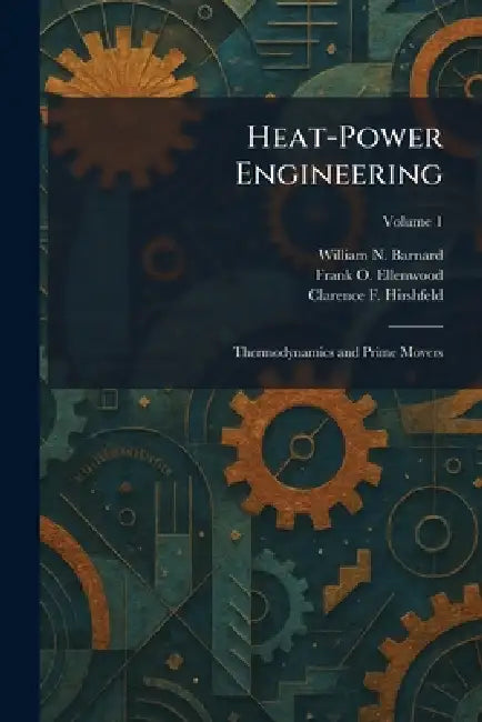 Heat-Power Engineering: Thermodynamics and Prime Movers by William N. Barnard, Frank O. Ellenwood, Clarence F. Hirshfeld