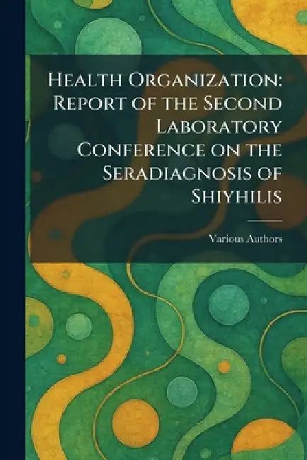 Health Organization: Report of the Second Laboratory Conference on the Seradiagnosis of Shiyhilis by Various
