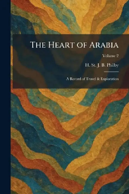 The Heart of Arabia: A Record of Travel & Exploration by H. St J. B. Philby