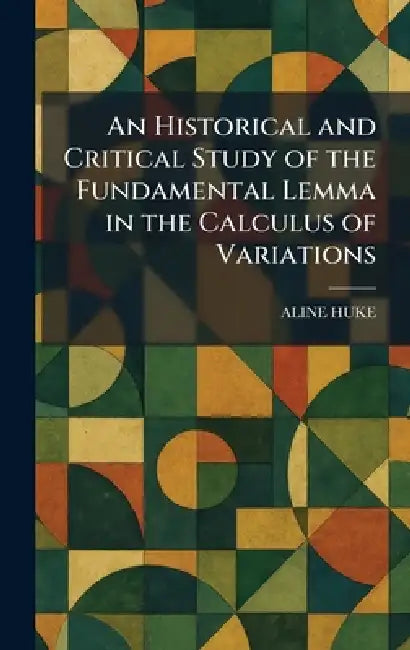 An Historical and Critical Study of the Fundamental Lemma in the Calculus of Variations by Aline Huke