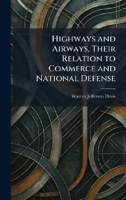 Highways and Airways, Their Relation to Commerce and National Defense by Warren Jefferson Davis