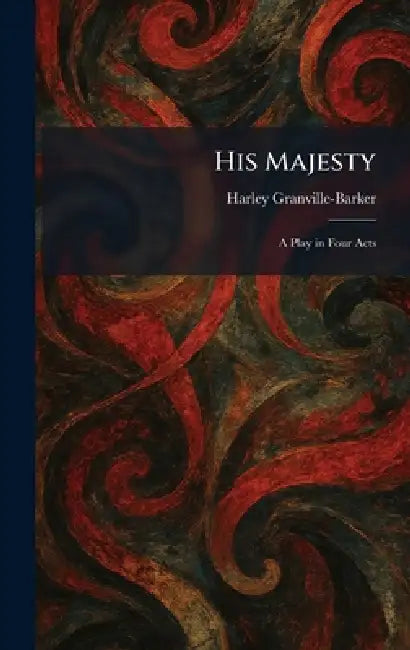His Majesty: A Play in Four Acts by Harley Granville-Barker