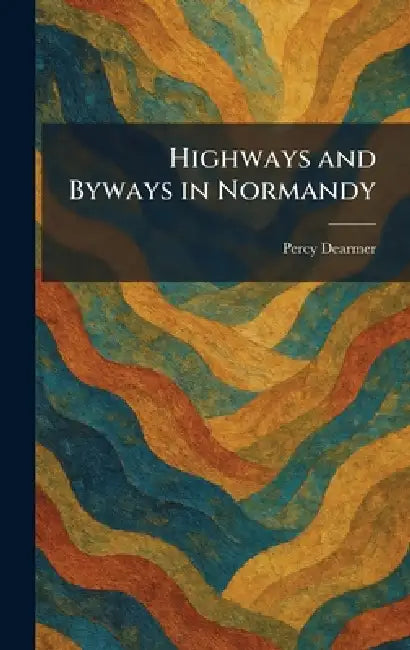 Highways and Byways in Normandy by Percy Dearmer