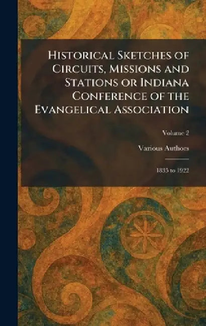 Historical Sketches of Circuits, Missions and Stations or Indiana Conference of the Evangelical Association: 1835 to 1922 by Indiana Conference
