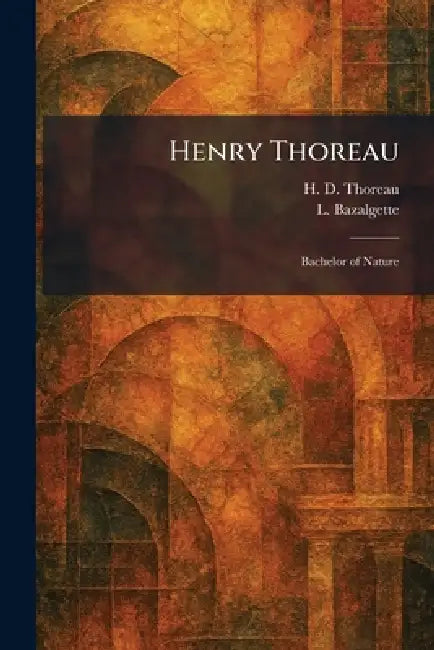 Henry Thoreau: Bachelor of Nature by H. D. Thoreau, L. Bazalgette