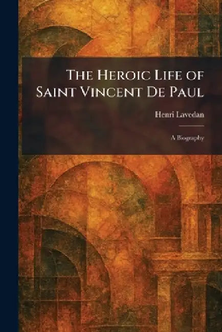 The Heroic Life of Saint Vincent De Paul: A Biography by Henri Lavedan