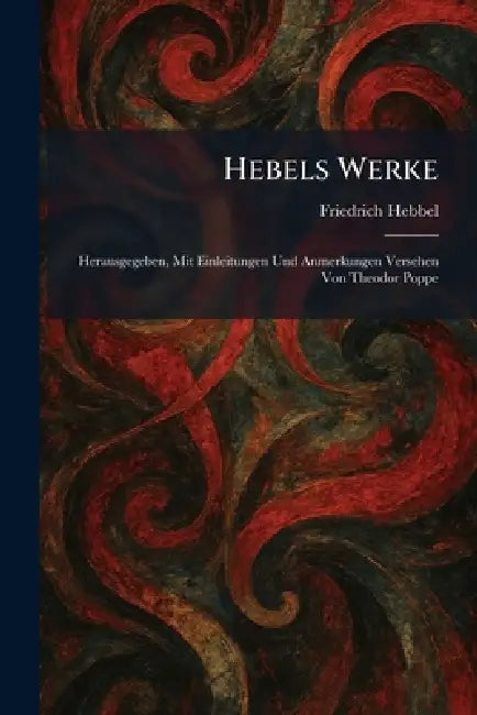 Hebels Werke: Herausgegeben, Mit Einleitungen Und Anmerkungen Versehen Von Theodor Poppe by Friedrich Hebbel