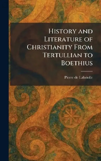 History and Literature of Christianity From Tertullian to Boethius by Pierre de Labriolle