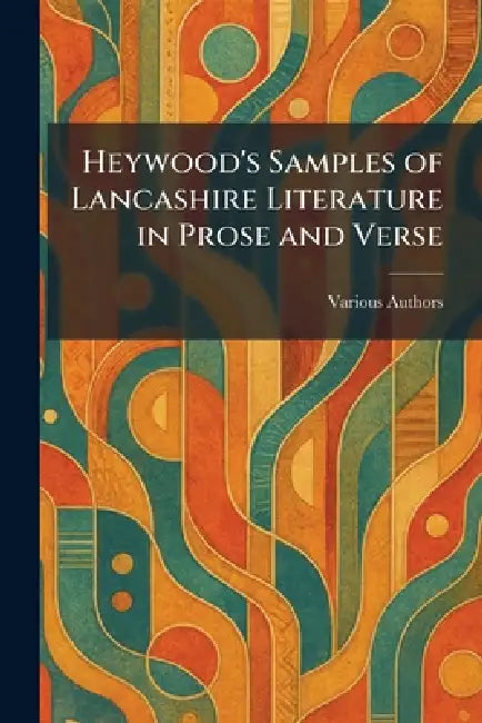 Heywood's Samples of Lancashire Literature in Prose and Verse by Various