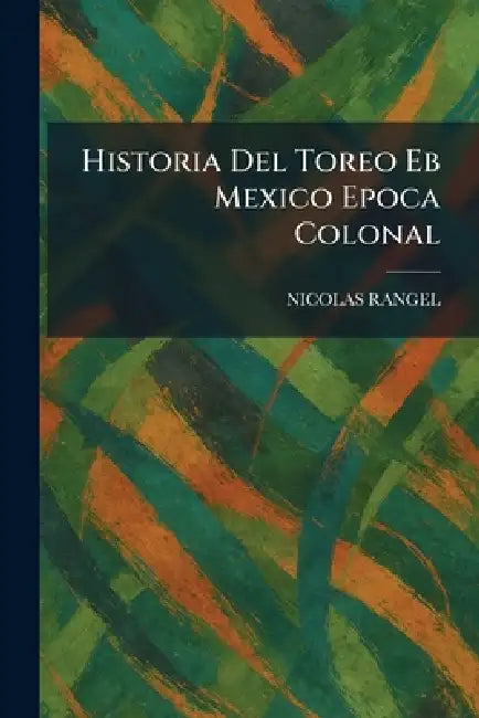 Historia Del Toreo Eb Mexico Epoca Colonal by Nicolas Rangel