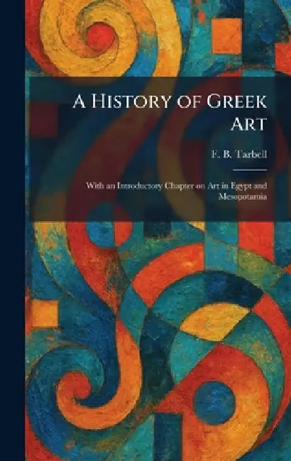 A History of Greek Art: With an Introductory Chapter on Art in Egypt and Mesopotamia by Frank Bigelow Tarbell