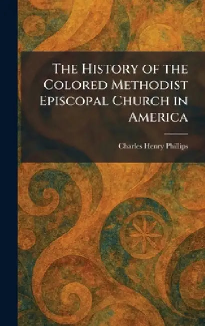 The History of the Colored Methodist Episcopal Church in America by Charles Henry Phillips
