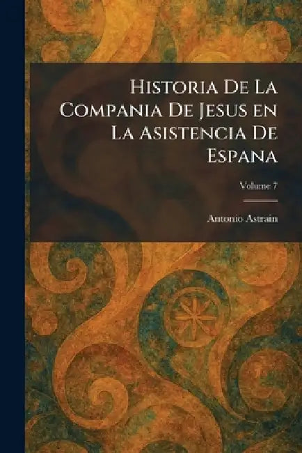 Historia De La Compania De Jesus en La Asistencia De Espana by Antonio Astrain