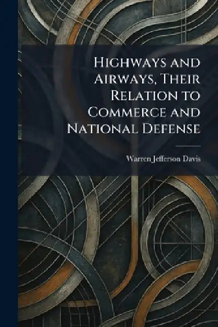 Highways and Airways, Their Relation to Commerce and National Defense by Warren Jefferson Davis