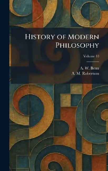 History of Modern Philosophy by A. W. Benn, A. M. Robertson