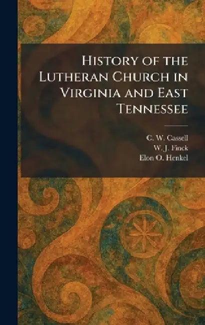 History of the Lutheran Church in Virginia and East Tennessee by C. W. Cassell, W. J. Finck, Elon O. Henkel