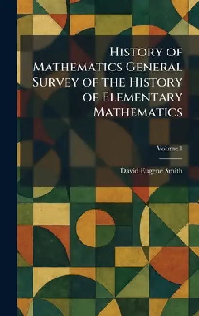 History of Mathematics General Survey of the History of Elementary Mathematics by David Eugene Smith