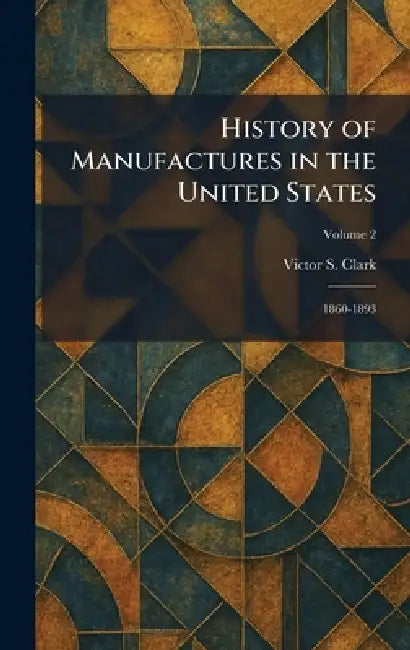 History of Manufactures in the United States: 1860-1893 by Victor S. Clark