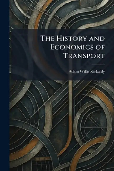 The History and Economics of Transport by Adam Willis Kirkaldy
