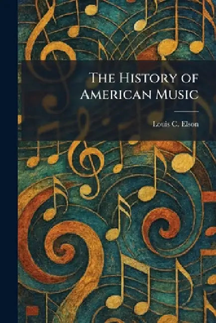 The History of American Music by Louis C. Elson